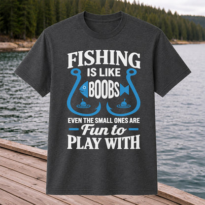 Fishing Is Like Boobs Even the Small Ones Are Fun to Play With T-Shirt