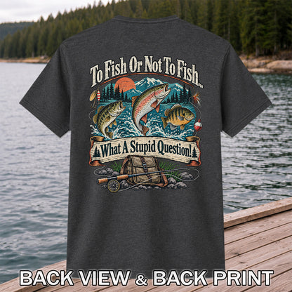 To Fish or Not to Fish What a Stupid Question Funny Trout Bass and Bluegill Fishing T-Shirt | Back Print