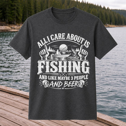 All I Care About Is Fishing and Like Maybe 3 People and Beer T-Shirt