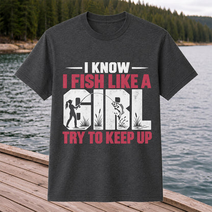 I Know I Fish Like a Girl Try to Keep Up Funny Fishing T-Shirt