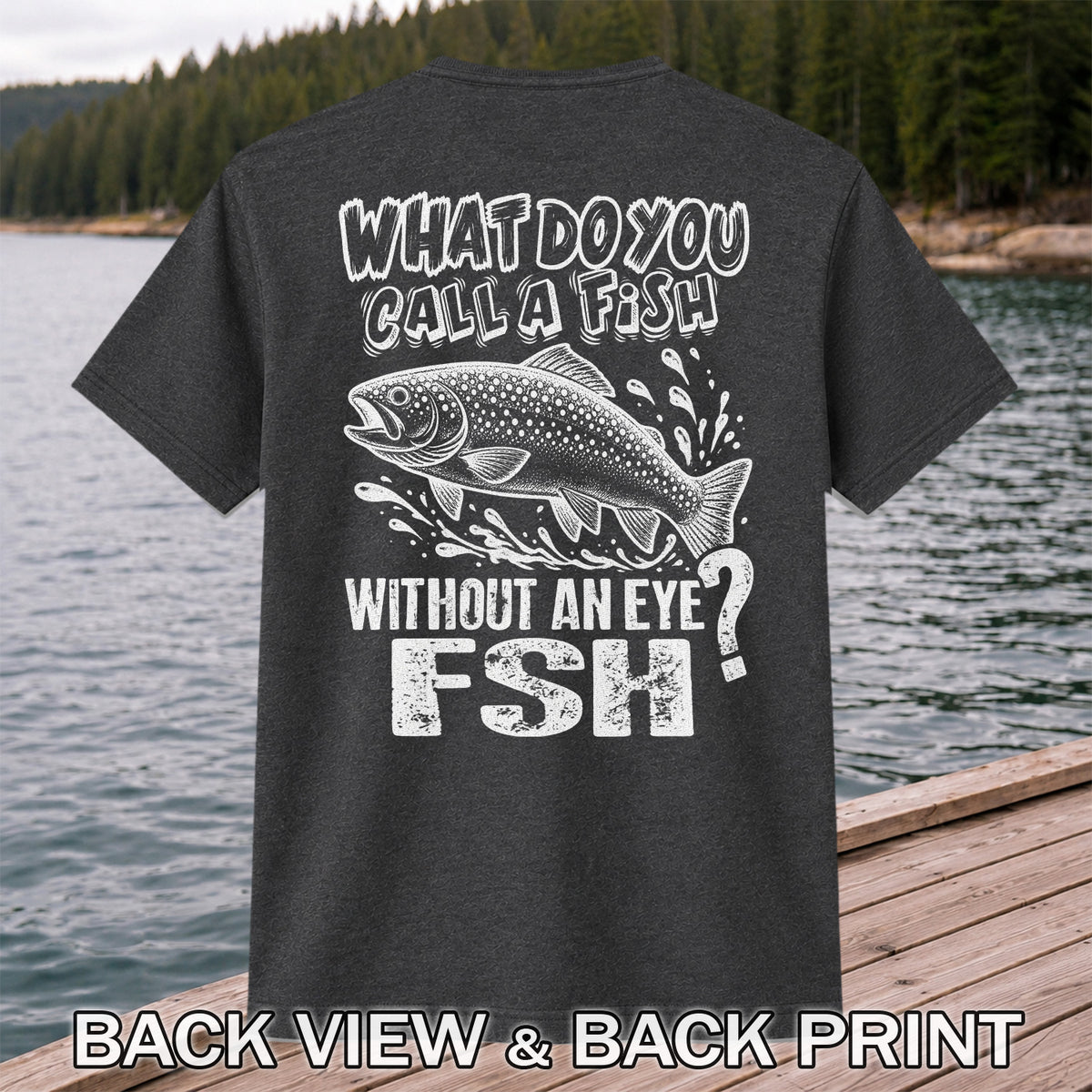 What Do You Call a Fish Without an Eye FSH Funny Fishing T-Shirt | Back Print