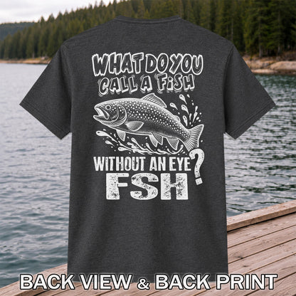 What Do You Call a Fish Without an Eye FSH Funny Fishing T-Shirt | Back Print