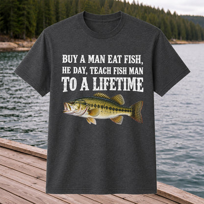 Buy a Man Eat Fish He Day Teach Fish Man to a Lifetime Bass T-Shirt
