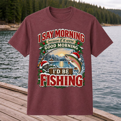 I Say Morning Because If It Were Good Morning I'd Be Fishing Christmas Rainbow Trout T-Shirt