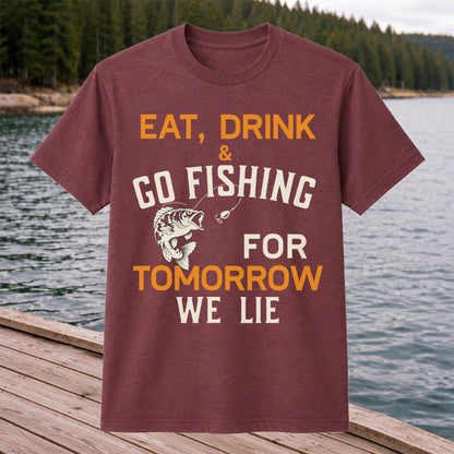 Eat Drink & Go Fishing For Tomorrow We Lie T Shirt