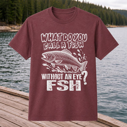 What Do You Call a Fish Without an Eye FSH Funny Fishing T-Shirt