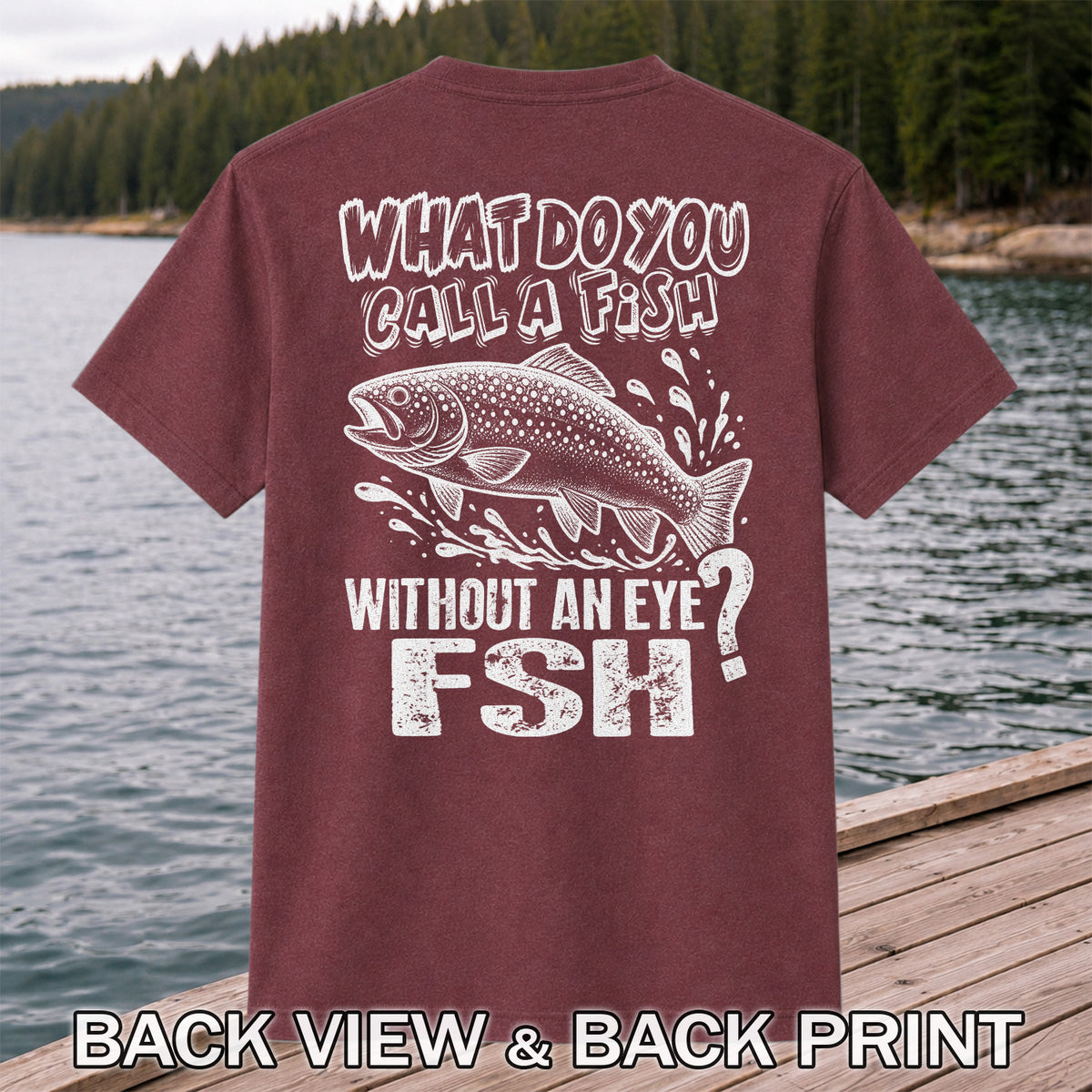 What Do You Call a Fish Without an Eye FSH Funny Fishing T-Shirt | Back Print