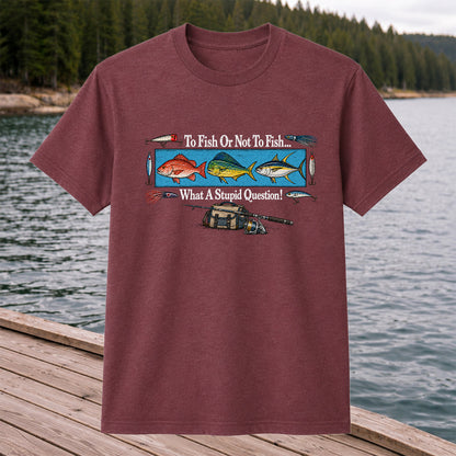 To Fish or Not to Fish... What a Stupid Question! Snapper Mahi Mahi Tuna Fishing T-Shirt