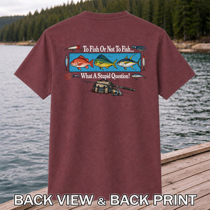 To Fish or Not to Fish... What a Stupid Question! Snapper Mahi Mahi Tuna Fishing T-Shirt | Back Print