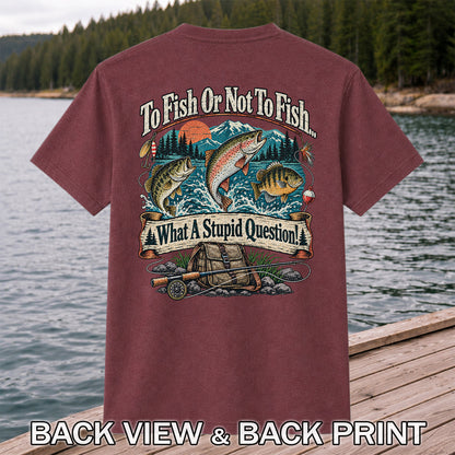 To Fish or Not to Fish What a Stupid Question Funny Trout Bass and Bluegill Fishing T-Shirt | Back Print