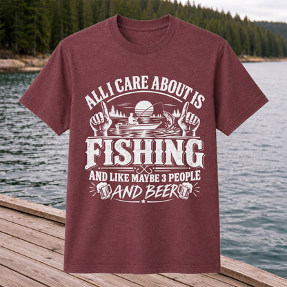All I Care About Is Fishing and Like Maybe 3 People and Beer T-Shirt