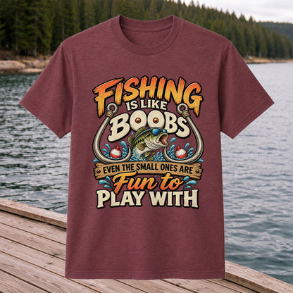 Fishing Is Like Boobs Even the Small Ones Are Fun to Play With Tee