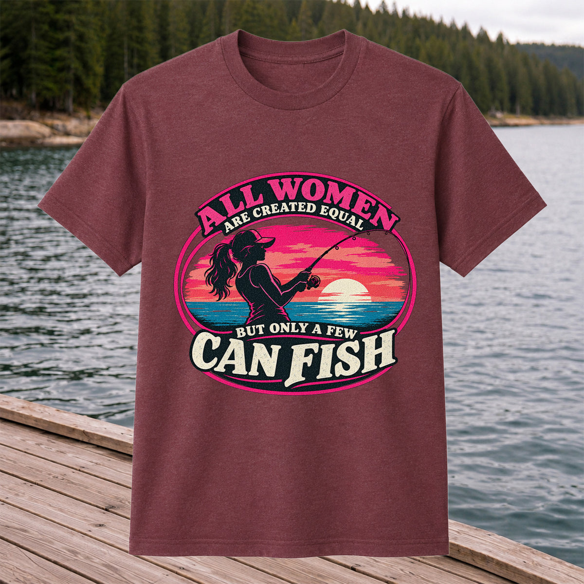 All Women Are Created Equal But Only a Few Can Fish Sunset Fishing T-Shirt