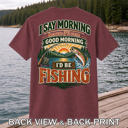 I Say Morning Because If It Were Good Morning I'd Be Fishing Rainbow Trout T-Shirt | Back Print