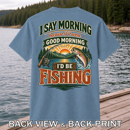I Say Morning Because If It Were Good Morning I'd Be Fishing Rainbow Trout T-Shirt | Back Print
