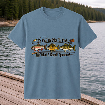 To Fish or Not to Fish What a Stupid Question Trout and Bass Fishing T-Shirt