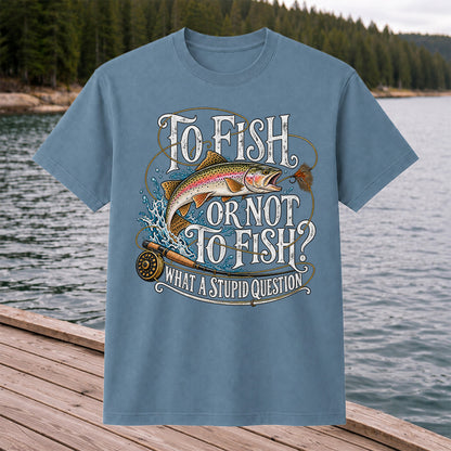 To Fish or Not to Fish What a Stupid Question Rainbow Trout T-Shirt