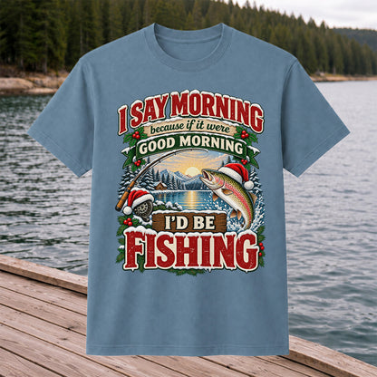 I Say Morning Because If It Were Good Morning I'd Be Fishing Christmas Rainbow Trout T-Shirt