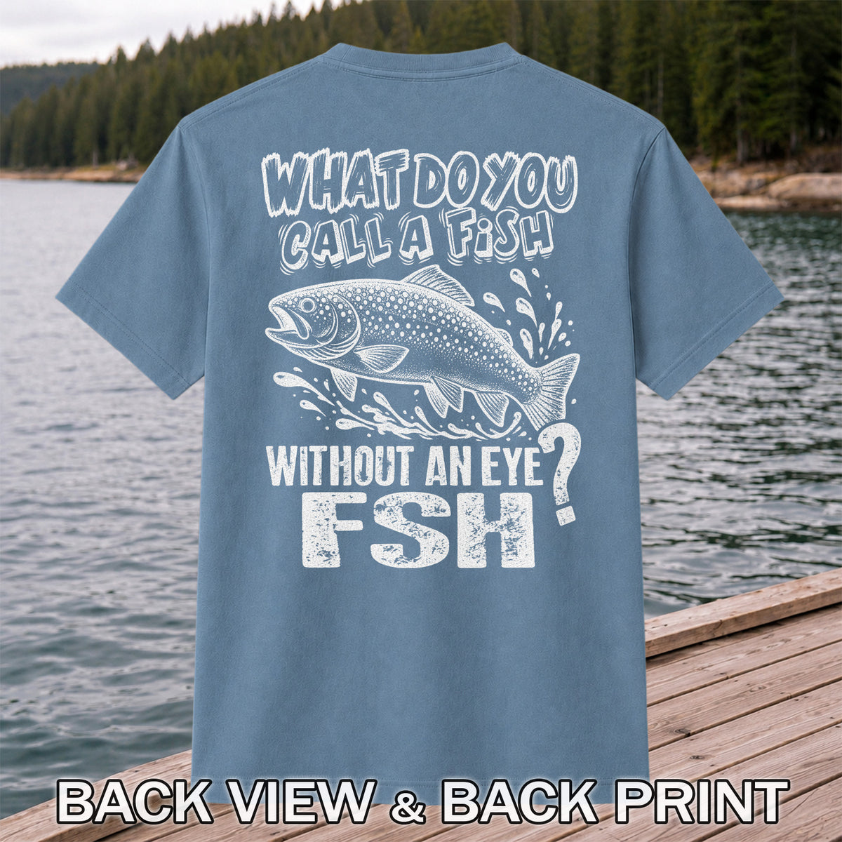 What Do You Call a Fish Without an Eye FSH Funny Fishing T-Shirt | Back Print