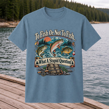 To Fish or Not to Fish What a Stupid Question Funny Trout Bass and Bluegill Fishing T-Shirt