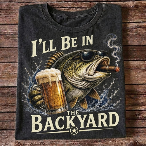 I'll Be In The Backyard Funny Fishing T Shirt | Beer & Bass Graphic Tee