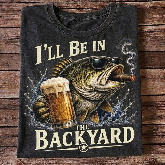 I'll Be In The Backyard Funny Fishing T Shirt | Beer & Bass Graphic Tee