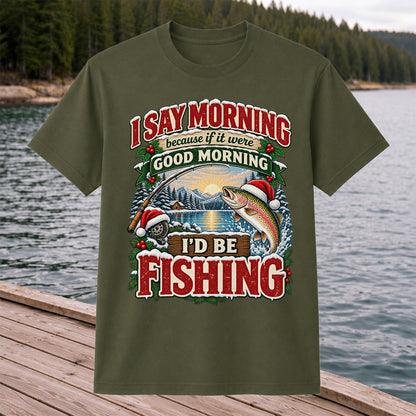 I Say Morning Because If It Were Good Morning I'd Be Fishing Christmas Rainbow Trout T-Shirt