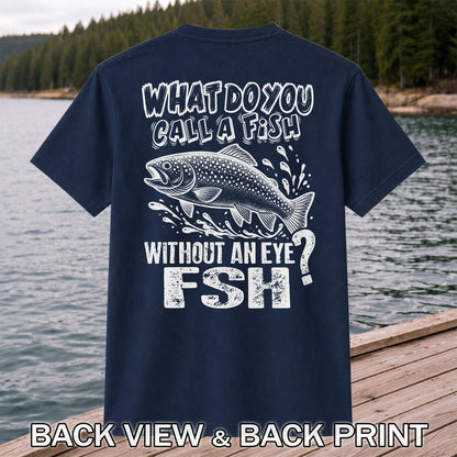 What Do You Call a Fish Without an Eye FSH Funny Fishing T-Shirt | Back Print