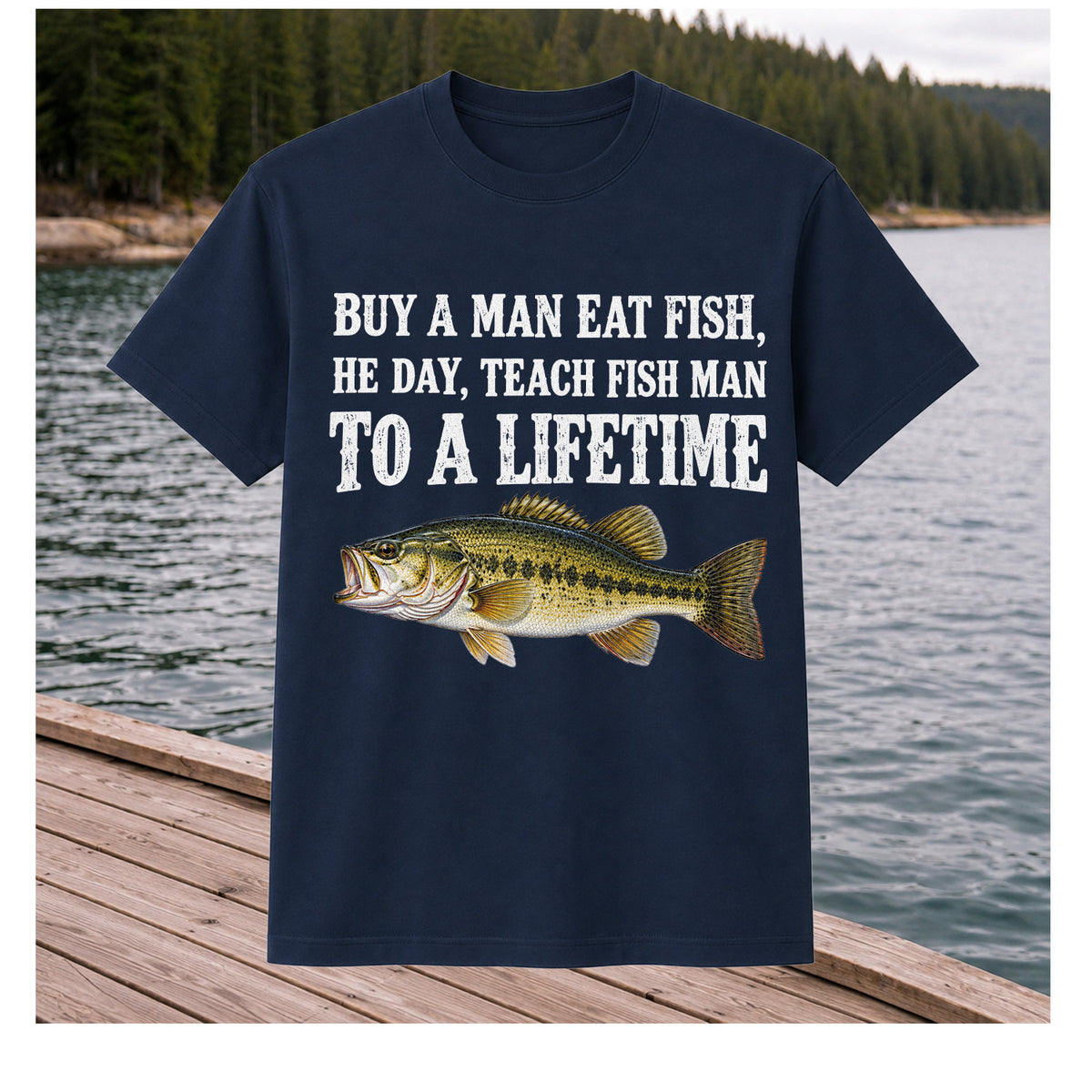 Buy a Man Eat Fish He Day Teach Fish Man to a Lifetime Bass T-Shirt