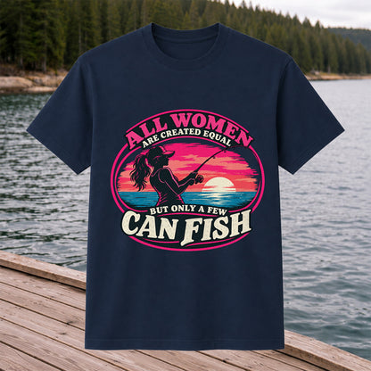 All Women Are Created Equal But Only a Few Can Fish Sunset Fishing T-Shirt