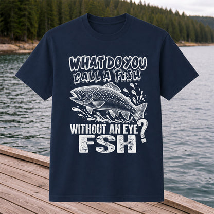 What Do You Call a Fish Without an Eye FSH Funny Fishing T-Shirt