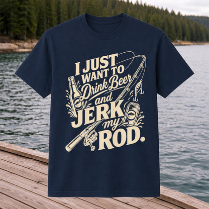 I Just Want to Drink Beer and Jerk My Rod Fishing T-Shirt