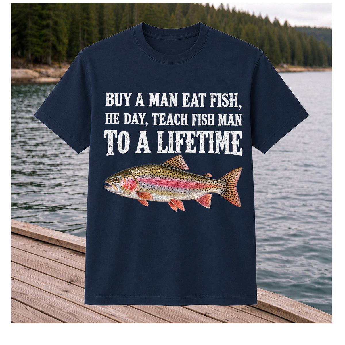 Buy a Man Eat Fish He Day Teach Fish Man to a Lifetime Rainbow Trout T-Shirt