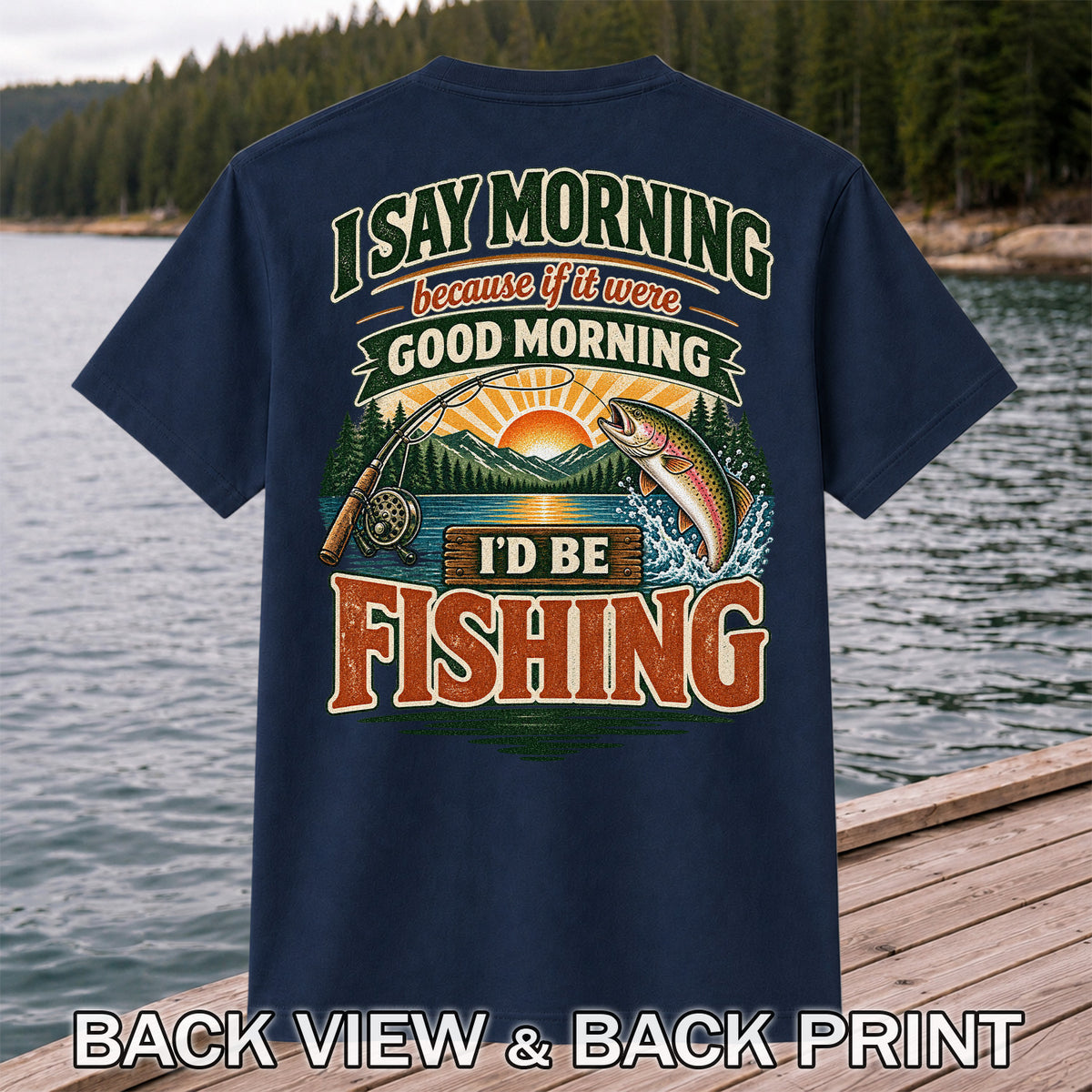 I Say Morning Because If It Were Good Morning I'd Be Fishing Rainbow Trout T-Shirt | Back Print