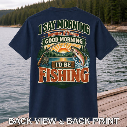 I Say Morning Because If It Were Good Morning I'd Be Fishing Rainbow Trout T-Shirt | Back Print