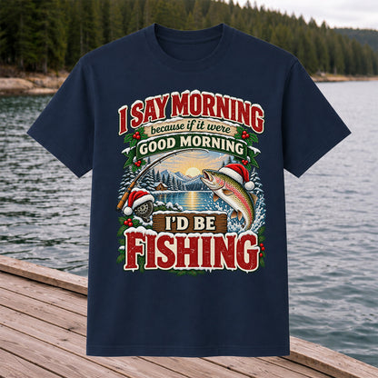 I Say Morning Because If It Were Good Morning I'd Be Fishing Christmas Rainbow Trout T-Shirt