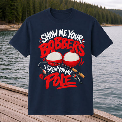 Show Me Your Bobbers I'll Show You My Pole Funny Fishing T-Shirt