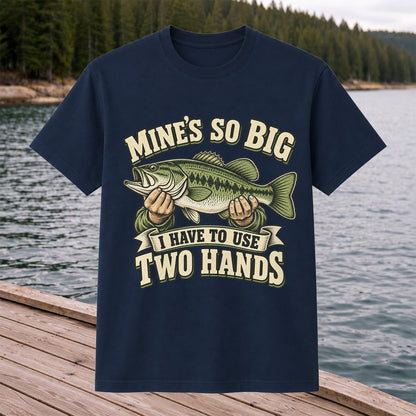 Mine’s So Big I Have to Use Two Hands Bass Fishing T-Shirt