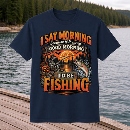I Say Morning Because If It Were Good Morning I'd Be Fishing Halloween Skeleton Trout T-Shirt