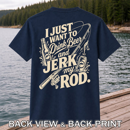 I Just Want to Drink Beer and Jerk My Rod Fishing T-Shirt | Back Print