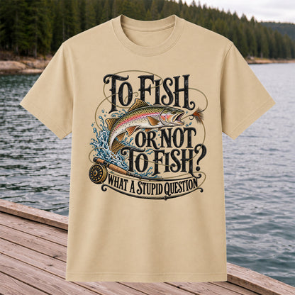 To Fish or Not to Fish What a Stupid Question Rainbow Trout T-Shirt
