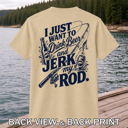 I Just Want to Drink Beer and Jerk My Rod Fishing T-Shirt | Back Print