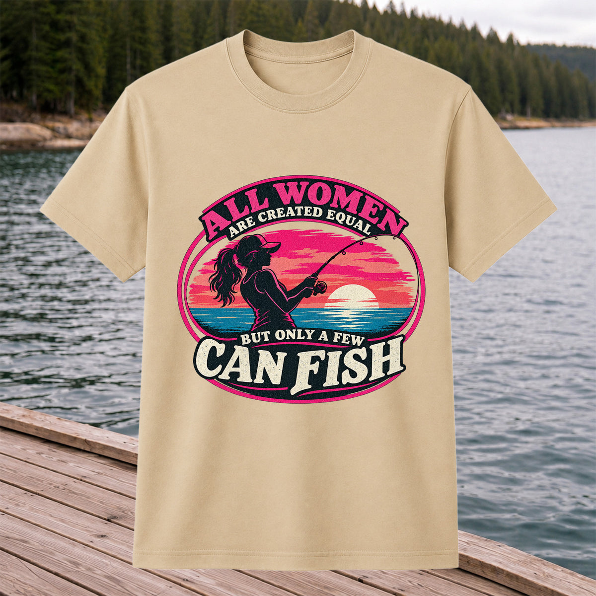 All Women Are Created Equal But Only a Few Can Fish Sunset Fishing T-Shirt