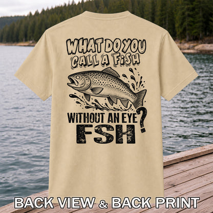 What Do You Call a Fish Without an Eye FSH Funny Fishing T-Shirt | Back Print