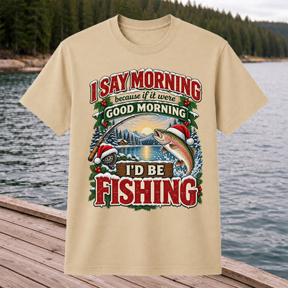 I Say Morning Because If It Were Good Morning I'd Be Fishing Christmas Rainbow Trout T-Shirt