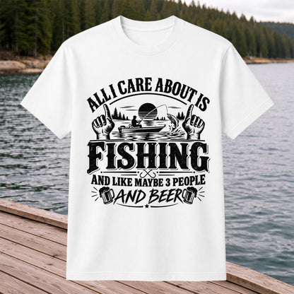 All I Care About Is Fishing and Like Maybe 3 People and Beer T-Shirt