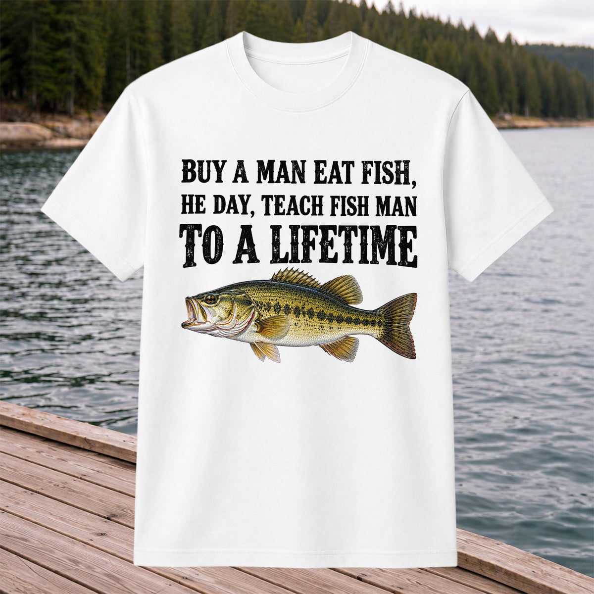 Buy a Man Eat Fish He Day Teach Fish Man to a Lifetime Bass T-Shirt