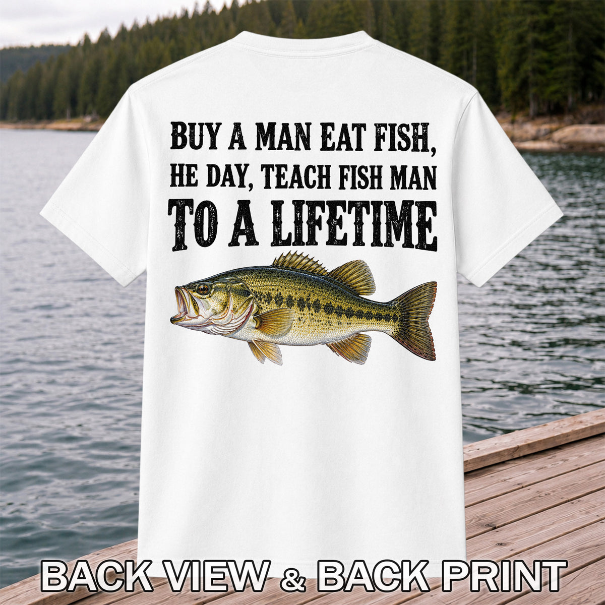 Buy a Man Eat Fish He Day Teach Fish Man to a Lifetime Bass T-Shirt | Back Print