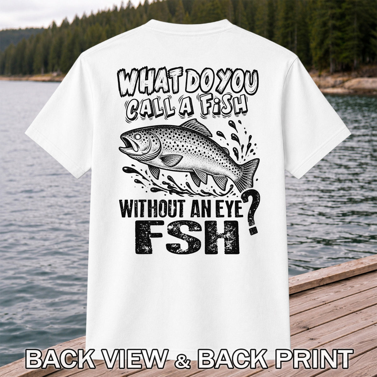 What Do You Call a Fish Without an Eye FSH Funny Fishing T-Shirt | Back Print