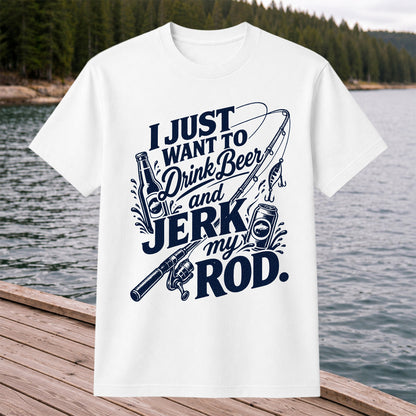 I Just Want to Drink Beer and Jerk My Rod Fishing T-Shirt
